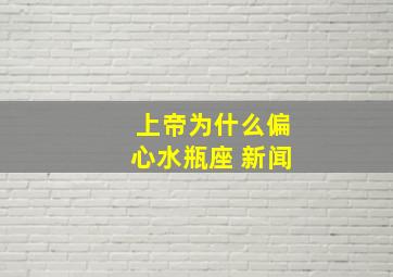 上帝为什么偏心水瓶座 新闻